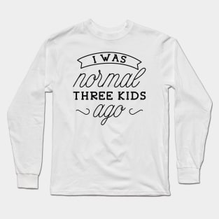 I Was Normal Three Kids Ago Long Sleeve T-Shirt